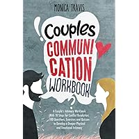 Couples Communication Workbook: A Couple’s Intimacy Workbook With 10 Steps for Conflict Resolution, 100 Questions, Exercises and Quizzes to Develop a Deeper Physical and Emotional Intimacy