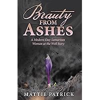 Beauty from Ashes: A Modern-Day Samaritan Woman at the Well Story Beauty from Ashes: A Modern-Day Samaritan Woman at the Well Story Kindle Hardcover Paperback