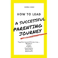 HOW TO LEAD A SUCCESSFUL PARENTING JOURNEY: Together toward the journey... Newborn Infant Toddler Preschooler School Age Adolescent HOW TO LEAD A SUCCESSFUL PARENTING JOURNEY: Together toward the journey... Newborn Infant Toddler Preschooler School Age Adolescent Kindle Audible Audiobook Paperback