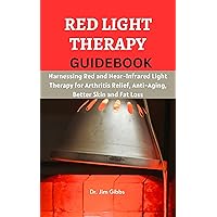 Red Light Therapy Guidebook : Harnessing Red and Near-Infrared Light Therapy for Arthritis Relief, Anti-Aging, Better Skin and Fat Loss