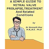 A Simple Guide to Mitral Valve Prolapse, Treatment and Related Conditions (A Simple Guide to Medical Conditions) A Simple Guide to Mitral Valve Prolapse, Treatment and Related Conditions (A Simple Guide to Medical Conditions) Kindle