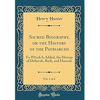 Sacred Biography, or the History of the Patriarchs, Vol. 5 of 6: To Which Is Added, the History of Deborah, Ruth, and Hannah (Classic Reprint) Sacred Biography, or the History of the Patriarchs, Vol. 5 of 6: To Which Is Added, the History of Deborah, Ruth, and Hannah (Classic Reprint) Hardcover Paperback