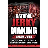 Natural Jerky Making Business Startup: How to Start, Run & Grow a Profitable Beef Jerky Business From Home! Natural Jerky Making Business Startup: How to Start, Run & Grow a Profitable Beef Jerky Business From Home! Paperback Kindle