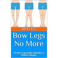 Bow Legs No More: Fix Bow Legs Easily, Naturally & Without Surgery Bow Legs No More: Fix Bow Legs Easily, Naturally & Without Surgery Kindle