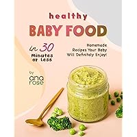 Healthy Baby Food in 30 Minutes or Less: Homemade Recipes Your Baby Will Definitely Enjoy! Healthy Baby Food in 30 Minutes or Less: Homemade Recipes Your Baby Will Definitely Enjoy! Kindle Hardcover Paperback