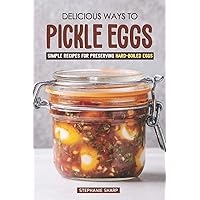 Delicious Ways to Pickle Eggs: Simple Recipes for Preserving Hard-Boiled Eggs Delicious Ways to Pickle Eggs: Simple Recipes for Preserving Hard-Boiled Eggs Paperback Kindle