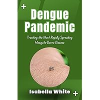 Dengue Pandemic: Tracking the Most Rapidly Spreading Mosquito-Borne Disease Dengue Pandemic: Tracking the Most Rapidly Spreading Mosquito-Borne Disease Kindle Paperback