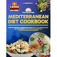 The Time Saving Mediterranean Diet Cookbook: Over 100 Nutritious Mediterranean Meals Ready in 30 Minutes or Less for Those Seeking a Healthier, More Vibrant Life Without Sacrificing Convenience