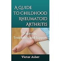 A Guide to Childhood Rheumatoid Arthritis: Diagnosis, Treatment, and Support A Guide to Childhood Rheumatoid Arthritis: Diagnosis, Treatment, and Support Kindle Hardcover Paperback