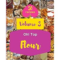 Oh! Top 50 Flour Recipes Volume 3: Flour Cookbook - The Magic to Create Incredible Flavor! Oh! Top 50 Flour Recipes Volume 3: Flour Cookbook - The Magic to Create Incredible Flavor! Paperback Kindle