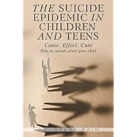 The Suicide Epidemic in Children and Teens: Cause. Effect. Cure. How to suicide proof your child The Suicide Epidemic in Children and Teens: Cause. Effect. Cure. How to suicide proof your child Paperback