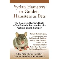 Syrian Hamsters or Golden Hamsters as Pets: Care, cages or aquarium, food, habitat, shedding, feeding, diet, diseases, toys, names, all ... the perspective of a curious Syrian Hamster Syrian Hamsters or Golden Hamsters as Pets: Care, cages or aquarium, food, habitat, shedding, feeding, diet, diseases, toys, names, all ... the perspective of a curious Syrian Hamster Paperback Kindle
