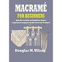 MACRAMÉ FOR BEGINNERS: Ignite Your Creativity and Beautify Your Home: A Comprehensive Beginner-Friendly Projects and Techniques MACRAMÉ FOR BEGINNERS: Ignite Your Creativity and Beautify Your Home: A Comprehensive Beginner-Friendly Projects and Techniques Kindle Paperback