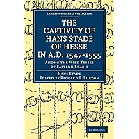 The Captivity of Hans Stade of Hesse in A.D. 1547–1555, Among the Wild Tribes of Eastern Brazil (Cambridge Library Collection - Hakluyt First Series) The Captivity of Hans Stade of Hesse in A.D. 1547–1555, Among the Wild Tribes of Eastern Brazil (Cambridge Library Collection - Hakluyt First Series) Paperback