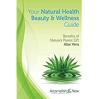 Your Natural Health Beauty and Wellness Guide: Benefits of Nature's Purest Gift Aloe Vera Your Natural Health Beauty and Wellness Guide: Benefits of Nature's Purest Gift Aloe Vera Kindle Paperback