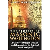 The Secrets of Masonic Washington: A Guidebook to Signs, Symbols, and Ceremonies at the Origin of America's Capital The Secrets of Masonic Washington: A Guidebook to Signs, Symbols, and Ceremonies at the Origin of America's Capital Paperback Kindle