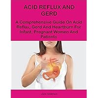 ACID REFLUX AND GERD: A Comprehensive Guide on Acid Reflux, Gerd and Heartburn for Infant, Pregnant Women and Patients ACID REFLUX AND GERD: A Comprehensive Guide on Acid Reflux, Gerd and Heartburn for Infant, Pregnant Women and Patients Kindle Paperback