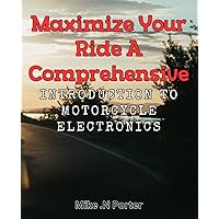 Maximize Your Ride: A Comprehensive Introduction to Motorcycle Electronics.: Rev Up Your Skills: Beginner's Guide to Motorbike Electronics for Optimal Performance.