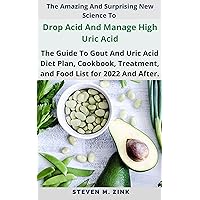 The Amazing And Surprising New Science To Drop Acid And Manage High Uric Acid: The Guide To Gout And Uric Acid Diet Plan, Cookbook, Treatment, and Food List for 2022 And After. The Amazing And Surprising New Science To Drop Acid And Manage High Uric Acid: The Guide To Gout And Uric Acid Diet Plan, Cookbook, Treatment, and Food List for 2022 And After. Kindle Hardcover Paperback