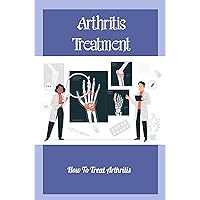Arthritis Treatment: How To Treat Arthritis