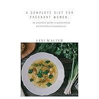 A complete diet for pregnant women: An essential guide to preventing malnutrition in pregnancy A complete diet for pregnant women: An essential guide to preventing malnutrition in pregnancy Kindle Paperback
