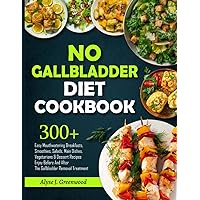 No Gallbladder Diet Cookbook: 300+ easy Mouthwatering Breakfasts, Smoothies, Salads, Main Dishes, Vegetarians & Dessert Recipes Enjoy BEFORE and AFTER the Gallbladder Removal Treatment