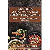 Kuchnia Azjatycka dla Początkujących: Odkryj Tajemnice Smaków Wschodu (Polish Edition)