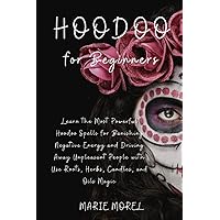 Hoodoo for Beginners: Learn the Most Powerful Hoodoo Spells for Banishing Negative Energy and Driving Away Unpleasant People with Use Roots, Herbs, Candles, and Oils Magic Hoodoo for Beginners: Learn the Most Powerful Hoodoo Spells for Banishing Negative Energy and Driving Away Unpleasant People with Use Roots, Herbs, Candles, and Oils Magic Paperback Kindle Hardcover