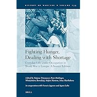 Fighting Hunger, Dealing With Shortage: Everyday Life Under Occupation in World War II Europe; A Source Edition (History of Warfare, 133)