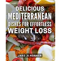 Delicious Mediterranean Dishes for Effortless Weight Loss: Mediterranean-inspired recipes for healthy weight management with mouth-watering flavors.
