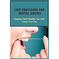Save Thousands For Dental Service - Keeping Teeth Healthy Tips And Lower Your Fee