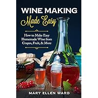 Wine Making Made Easy: How to Make Easy Homemade Wine from Grapes, Fruit, & More Wine Making Made Easy: How to Make Easy Homemade Wine from Grapes, Fruit, & More Paperback Kindle