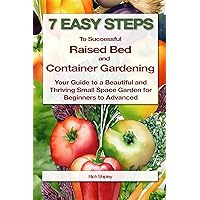 7 Easy Steps to Successful Raised Bed and Container Gardening: Your Guide to a Beautiful and Thriving Small Space Garden for Beginners to Advanced
