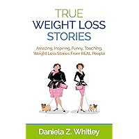 TRUE WEIGHT LOSS STORIES: Amazing, Inspiring, Funny, Touching, Weight Loss Stories From REAL People TRUE WEIGHT LOSS STORIES: Amazing, Inspiring, Funny, Touching, Weight Loss Stories From REAL People Kindle