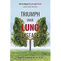Triumph Over Lung Disease: How to Regain Breath and Vitality: Lessons Learned from Heroes Triumph Over Lung Disease: How to Regain Breath and Vitality: Lessons Learned from Heroes Paperback Kindle