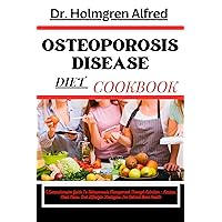 OSTEOPOROSIS DISEASE DIET COOKBOOK: A Comprehensive Guide To Osteoporosis Management Through Nutrition - Recipes, Meal Plans, And Lifestyle Strategies For Optimal Bone Health OSTEOPOROSIS DISEASE DIET COOKBOOK: A Comprehensive Guide To Osteoporosis Management Through Nutrition - Recipes, Meal Plans, And Lifestyle Strategies For Optimal Bone Health Kindle Paperback