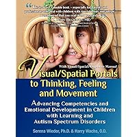 Visual/Spatial Portals to Thinking, Feeling and Movement: Advancing Competencies and Emotional Development in Children with Learning and Autism Spectrum Disorders Visual/Spatial Portals to Thinking, Feeling and Movement: Advancing Competencies and Emotional Development in Children with Learning and Autism Spectrum Disorders Paperback