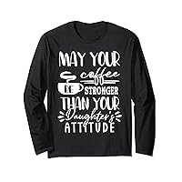 May Your Coffee Be Stronger Than Your Daughter's Attitude Long Sleeve T-Shirt