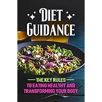 Diet Guidance: The Key Rules To Eating Healthy And Transforming Your Body