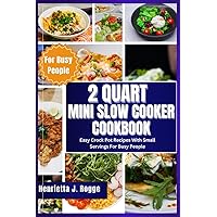 2 Quart Mini Slow Cooker Cookbook: Easy Crock Pot Recipes With Small Servings For Busy People 2 Quart Mini Slow Cooker Cookbook: Easy Crock Pot Recipes With Small Servings For Busy People Paperback Kindle