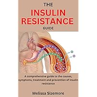 THE INSULIN RESISTANCE GUIDE: A comprehensive guide to the causes, symptoms, treatment and prevention of insulin resistance THE INSULIN RESISTANCE GUIDE: A comprehensive guide to the causes, symptoms, treatment and prevention of insulin resistance Kindle Paperback