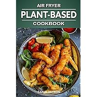 Plant-Based Air Fryer Cookbook: The Complete Vegan Recipes For Your Air Fryer To Elevate Your Health And Palate