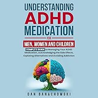 Understanding ADHD Medication for Men, Women and Children: Complete Guide to Managing Your ADHD Medication, Acknowledging the Side Effects, Exploring Alternatives and Avoiding Addiction Understanding ADHD Medication for Men, Women and Children: Complete Guide to Managing Your ADHD Medication, Acknowledging the Side Effects, Exploring Alternatives and Avoiding Addiction Audible Audiobook Paperback Kindle Hardcover