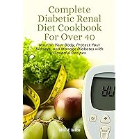 Complete Diabetic Renal Diet Cookbook For Over 40: Nourish Your Body, Protect Your Kidneys, and Manage Diabetes with Flavorful Recipes Complete Diabetic Renal Diet Cookbook For Over 40: Nourish Your Body, Protect Your Kidneys, and Manage Diabetes with Flavorful Recipes Kindle Hardcover Paperback