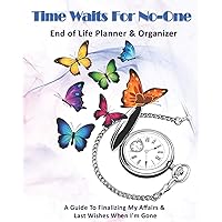 Time Waits For No-One: End of Life Planner & Organizer: A Guide To Finalizing My Affairs & Last Wishes When I'm Gone Time Waits For No-One: End of Life Planner & Organizer: A Guide To Finalizing My Affairs & Last Wishes When I'm Gone Paperback