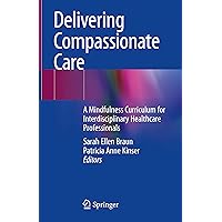 Delivering Compassionate Care: A Mindfulness Curriculum for Interdisciplinary Healthcare Professionals Delivering Compassionate Care: A Mindfulness Curriculum for Interdisciplinary Healthcare Professionals Hardcover Kindle Paperback