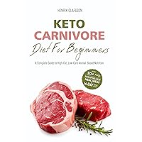 Keto Carnivore Diet For Beginners: A Complete Guide to High-Fat, Low-Carb Animal-Based Nutrition (Meat-Based, Nose-to-Tail, Ketovore Diet Guide + Cookbook)