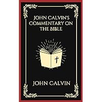 John Calvin's Commentary on the Bible John Calvin's Commentary on the Bible Kindle