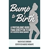 Bump to Birth: A Physiologic Guide From Conception to Birth by A Certified Nurse Midwife (Pregnancy and Parenting Series Book 2) Bump to Birth: A Physiologic Guide From Conception to Birth by A Certified Nurse Midwife (Pregnancy and Parenting Series Book 2) Kindle Paperback