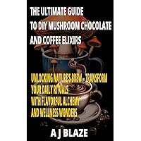 THE ULTIMATE GUIDE TO DIY MUSHROOM CHOCOLATE AND COFFEE ELIXIRS: UNLOCKING NATURE’S BREW – TRANSFORM YOUR DAILY RITUALS WITH FLAVORFUL ALCHEMY AND WELLNESS WONDERS THE ULTIMATE GUIDE TO DIY MUSHROOM CHOCOLATE AND COFFEE ELIXIRS: UNLOCKING NATURE’S BREW – TRANSFORM YOUR DAILY RITUALS WITH FLAVORFUL ALCHEMY AND WELLNESS WONDERS Kindle Paperback
